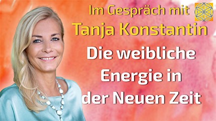 Die weibliche Energie in der Neuen Zeit - Tanja Konstantin im Gespräch