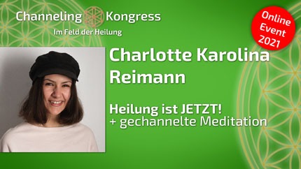 Heilung ist JETZT + gechannelte Meditation - Charlotte Karolina Reimann